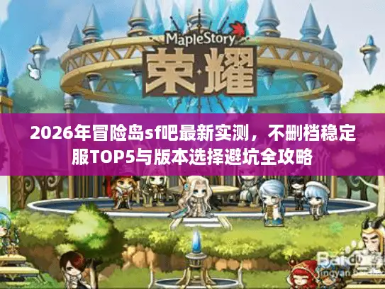 2026年冒险岛sf吧最新实测，不删档稳定服TOP5与版本选择避坑全攻略