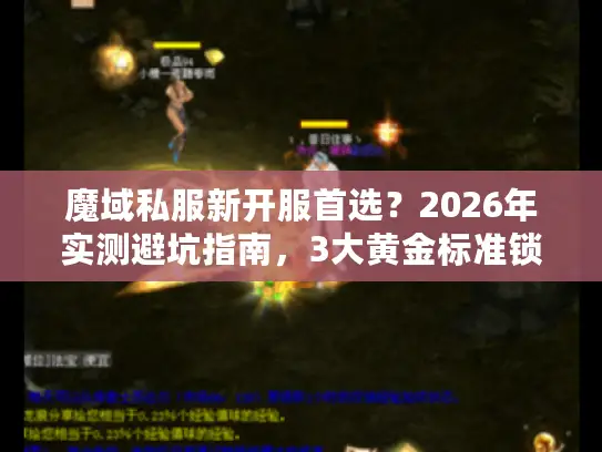 魔域私服新开服首选？2026年实测避坑指南，3大黄金标准锁定极品服务器