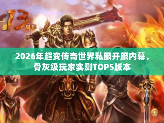 2026年超变传奇世界私服开服内幕,骨灰级玩家实测TOP5版本 2026年超变传奇世界私服开服内幕,骨灰级玩家实测TOP5版本