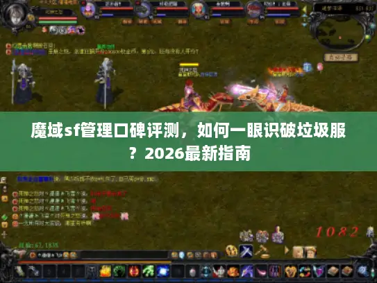 魔域sf管理口碑评测，如何一眼识破垃圾服？2026最新指南