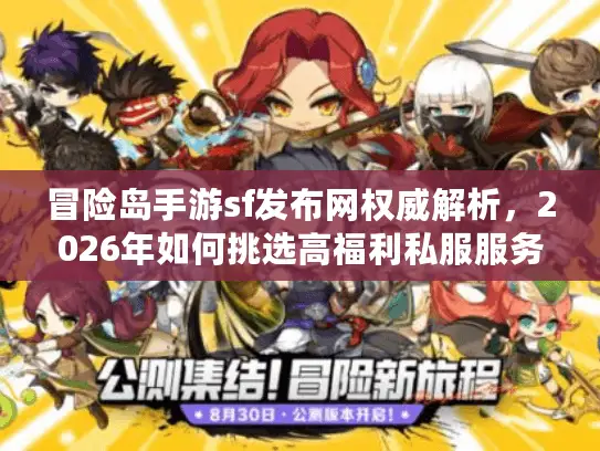 冒险岛手游sf发布网权威解析，2026年如何挑选高福利私服服务器？