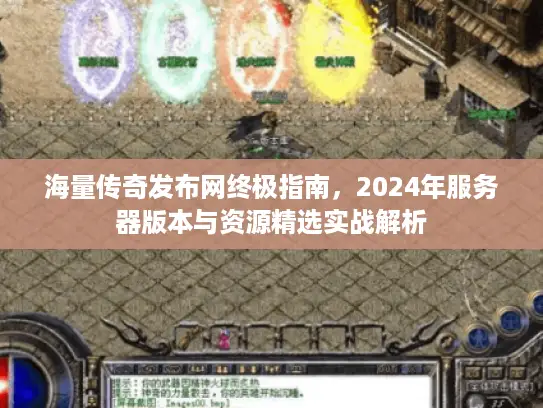 海量传奇发布网终极指南，2024年服务器版本与资源精选实战解析