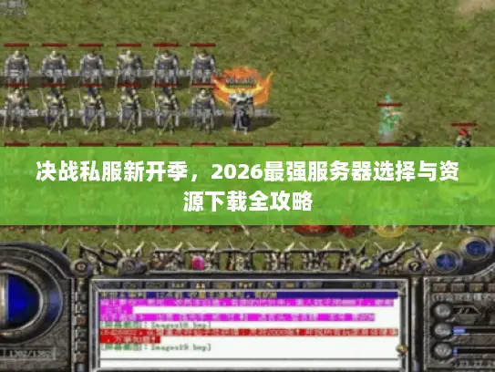 决战私服新开季，2026最强服务器选择与资源下载全攻略