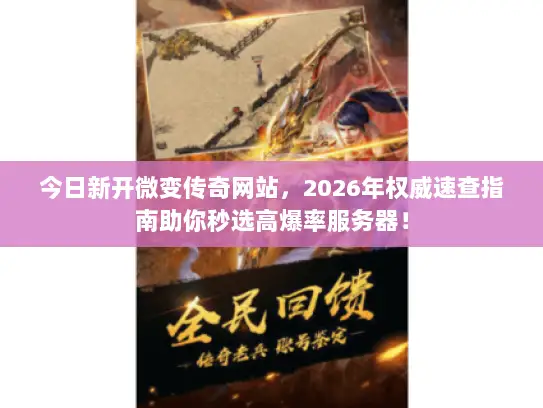 今日新开微变传奇网站，2026年权威速查指南助你秒选高爆率服务器！