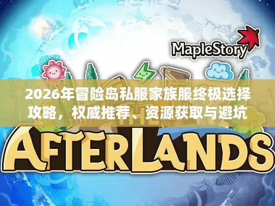 2026年冒险岛私服家族服终极选择攻略,权威推荐、资源获取与避坑指南 2026年冒险岛私服家族服终极选择攻略,权威推荐、资源获取与避坑指南