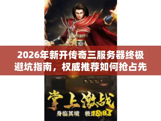 2026年新开传奇三服务器终极避坑指南，权威推荐如何抢占先机与获取独家资源？