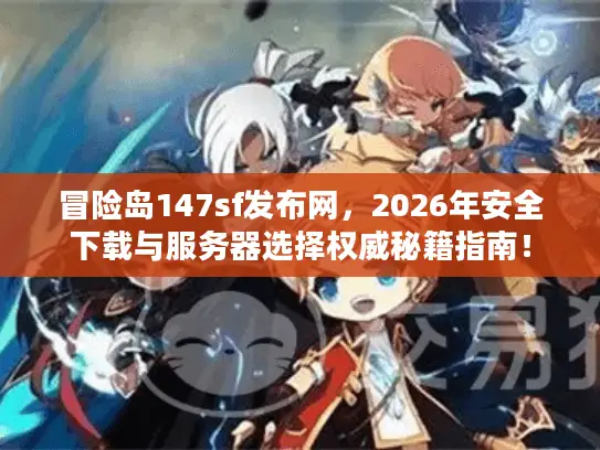 冒险岛147sf发布网,2026年安全下载与服务器选择权威秘籍指南! 冒险岛147sf发布网,2026年安全下载与服务器选择权威秘籍指南!