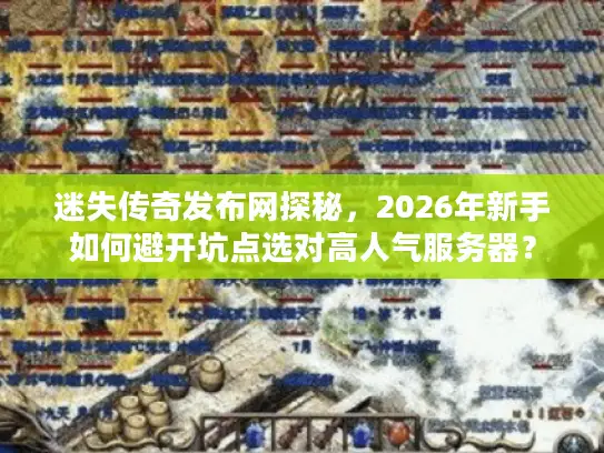 迷失传奇发布网探秘,2026年新手如何避开坑点选对高人气服务器? 迷失传奇发布网探秘,2026年新手如何避开坑点选对高人气服务器?