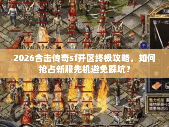 2026合击传奇sf开区终极攻略,如何抢占新服先机避免踩坑? 2026合击传奇sf开区终极攻略,如何抢占新服先机避免踩坑?