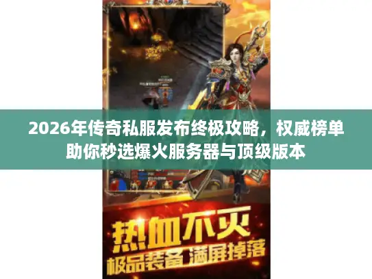 2026年传奇私服发布终极攻略,权威榜单助你秒选爆火服务器与顶级版本 2026年传奇私服发布终极攻略,权威榜单助你秒选爆火服务器与顶级版本