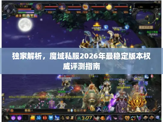 独家解析，魔域私服2026年最稳定版本权威评测指南