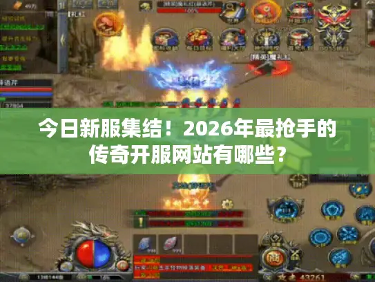 今日新服集结!2026年最抢手的传奇开服网站有哪些? 今日新服集结!2026年最抢手的传奇开服网站有哪些?