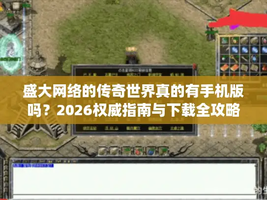 盛大网络的传奇世界真的有手机版吗？2026权威指南与下载全攻略