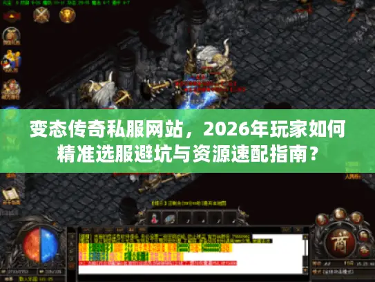变态传奇私服网站，2026年玩家如何精准选服避坑与资源速配指南？