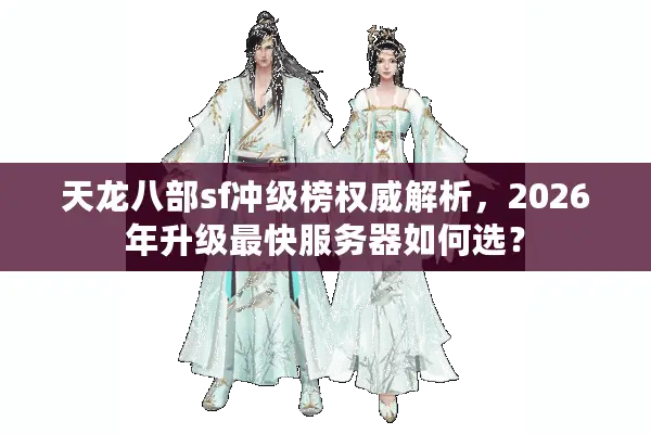 天龙八部sf冲级榜权威解析，2026年升级最快服务器如何选？