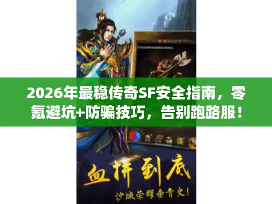 2026年最稳传奇SF安全指南，零氪避坑+防骗技巧，告别跑路服！