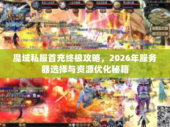 魔域私服首充终极攻略，2026年服务器选择与资源优化秘籍