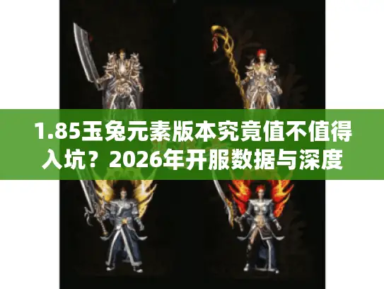 1.85玉兔元素版本究竟值不值得入坑?2026年开服数据与深度解析 1.85玉兔元素版本究竟值不值得入坑?2026年开服数据与深度解析