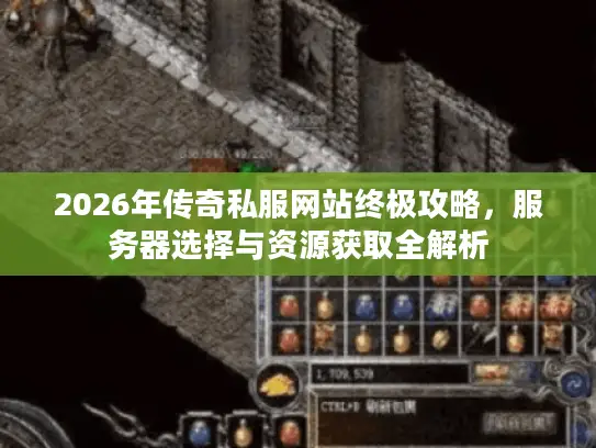 2026年传奇私服网站终极攻略，服务器选择与资源获取全解析