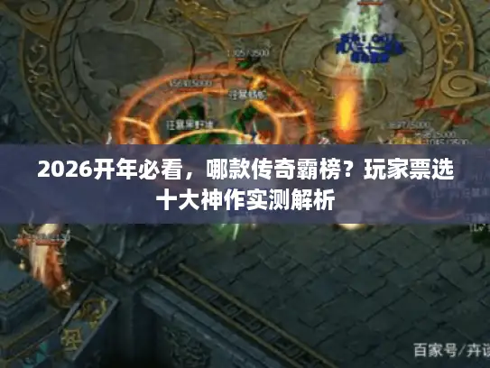2026开年必看，哪款传奇霸榜？玩家票选十大神作实测解析
