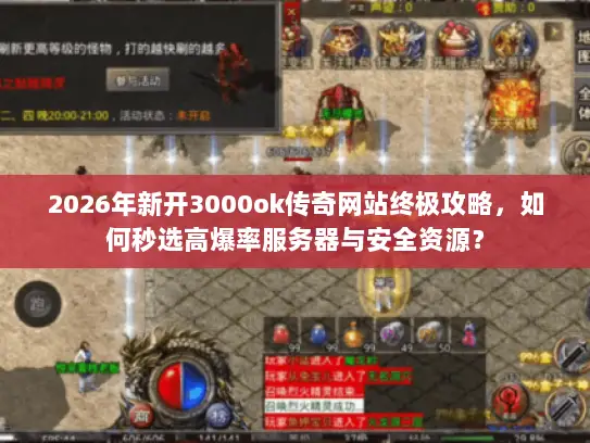 2026年新开3000ok传奇网站终极攻略，如何秒选高爆率服务器与安全资源？