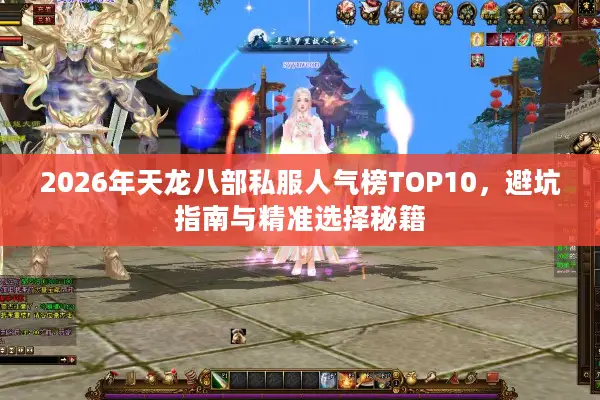 2026年天龙八部私服人气榜TOP10，避坑指南与精准选择秘籍