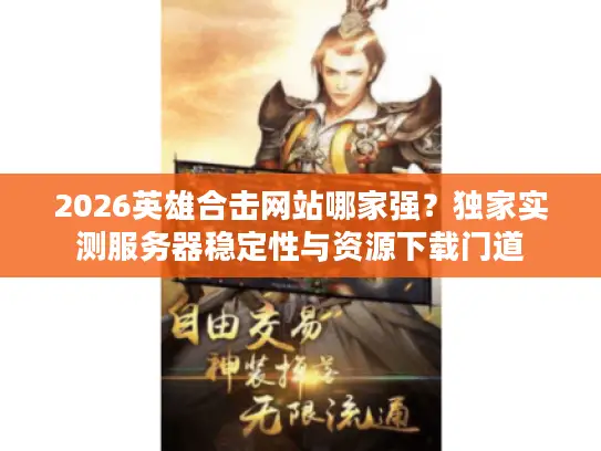2026英雄合击网站哪家强？独家实测服务器稳定性与资源下载门道