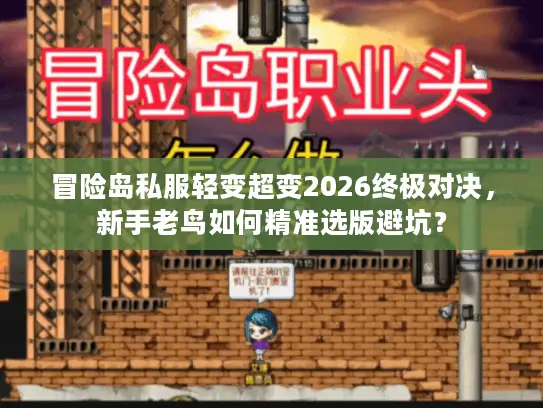 冒险岛私服轻变超变2026终极对决,新手老鸟如何精准选版避坑? 冒险岛私服轻变超变2026终极对决,新手老鸟如何精准选版避坑?