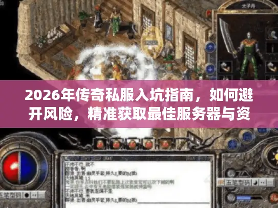 2026年传奇私服入坑指南，如何避开风险，精准获取最佳服务器与资源？