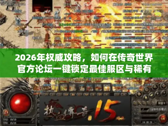 2026年权威攻略，如何在传奇世界官方论坛一键锁定最佳服区与稀有资源？