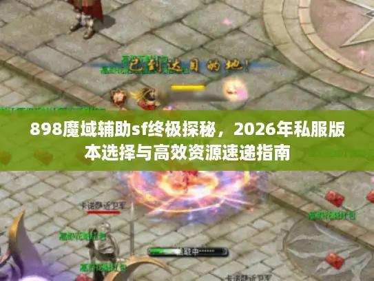 898魔域辅助sf终极探秘,2026年私服版本选择与高效资源速递指南 898魔域辅助sf终极探秘,2026年私服版本选择与高效资源速递指南