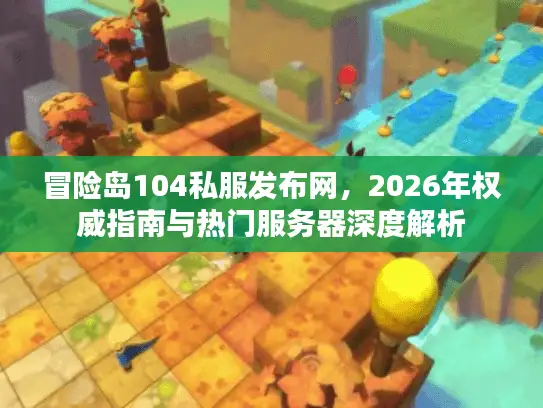 冒险岛104私服发布网，2026年权威指南与热门服务器深度解析