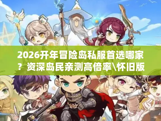2026开年冒险岛私服首选哪家？资深岛民亲测高倍率\怀旧版发布网深度指南