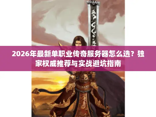 2026年最新单职业传奇服务器怎么选？独家权威推荐与实战避坑指南