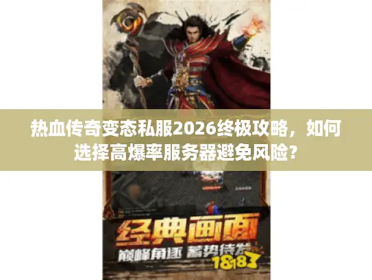 热血传奇变态私服2026终极攻略,如何选择高爆率服务器避免风险? 热血传奇变态私服2026终极攻略,如何选择高爆率服务器避免风险?