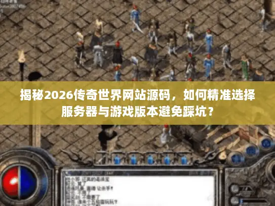 揭秘2026传奇世界网站源码,如何精准选择服务器与游戏版本避免踩坑? 揭秘2026传奇世界网站源码,如何精准选择服务器与游戏版本避免踩坑?