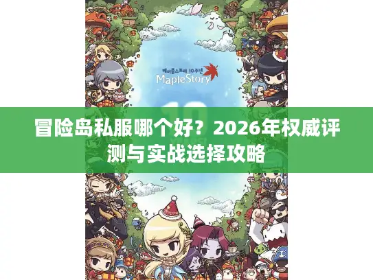冒险岛私服哪个好?2026年权威评测与实战选择攻略 冒险岛私服哪个好?2026年权威评测与实战选择攻略