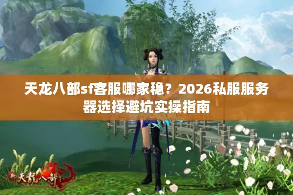 天龙八部sf客服哪家稳?2026私服服务器选择避坑实操指南 天龙八部sf客服哪家稳?2026私服服务器选择避坑实操指南