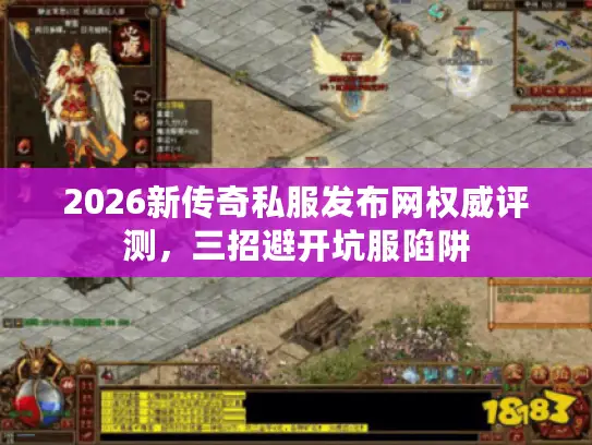 2026新传奇私服发布网权威评测，三招避开坑服陷阱