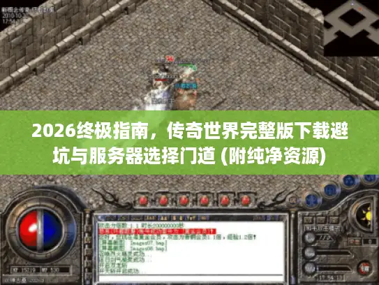 2026终极指南，传奇世界完整版下载避坑与服务器选择门道 (附纯净资源)