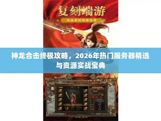 神龙合击终极攻略，2026年热门服务器精选与资源实战宝典