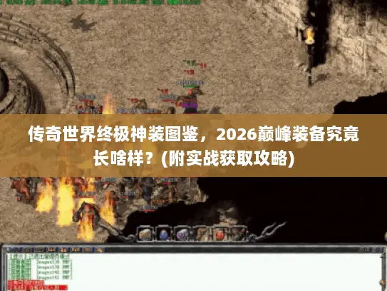 传奇世界终极神装图鉴，2026巅峰装备究竟长啥样？(附实战获取攻略)