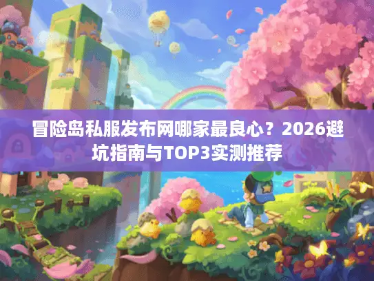 冒险岛私服发布网哪家最良心？2026避坑指南与TOP3实测推荐