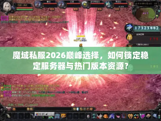 魔域私服2026巅峰选择，如何锁定稳定服务器与热门版本资源？