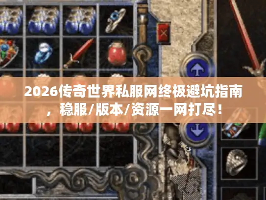 2026传奇世界私服网终极避坑指南，稳服/版本/资源一网打尽！