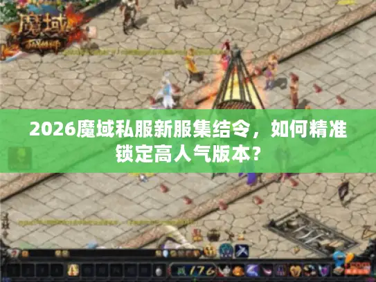 2026魔域私服新服集结令，如何精准锁定高人气版本？