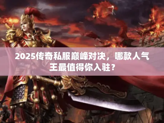 2025传奇私服巅峰对决，哪款人气王最值得你入驻？
