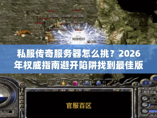私服传奇服务器怎么挑？2026年权威指南避开陷阱找到最佳版本