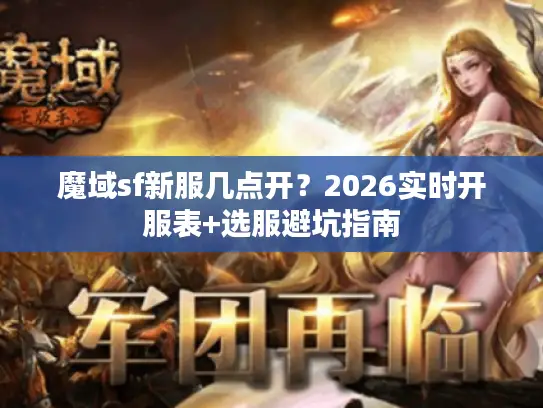 魔域sf新服几点开？2026实时开服表+选服避坑指南