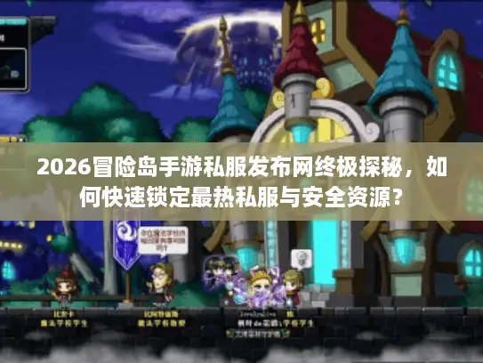 2026冒险岛手游私服发布网终极探秘，如何快速锁定最热私服与安全资源？